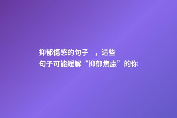 抑郁傷感的句子，這些句子可能緩解“抑郁焦慮”的你-第1張-觀點(diǎn)-玄機(jī)派